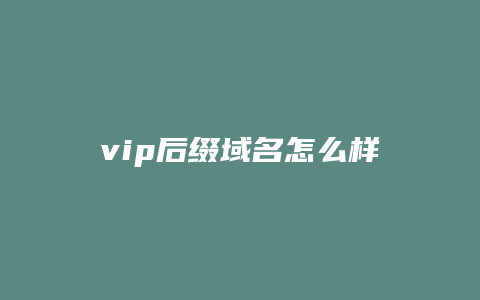 vip后缀域名怎么样