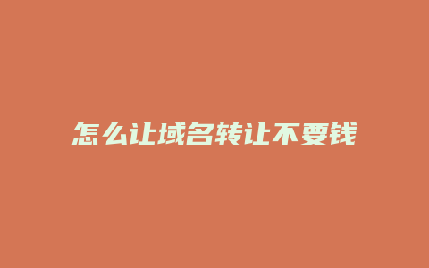 怎么让域名转让不要钱
