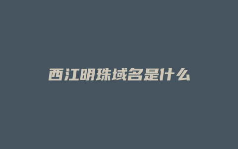 西江明珠域名是什么