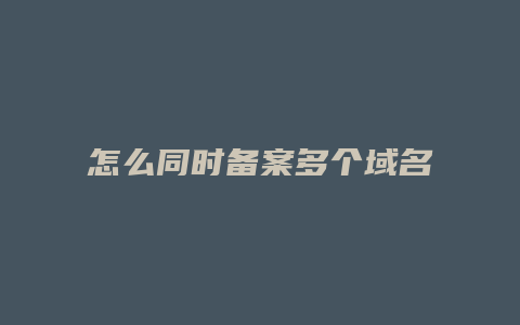 怎么同时备案多个域名