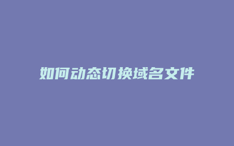 如何动态切换域名文件
