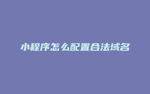 小程序怎么配置合法域名