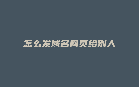 怎么发域名网页给别人