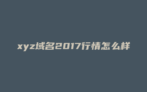 xyz域名2017行情怎么样