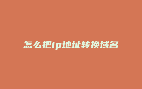 怎么把ip地址转换域名