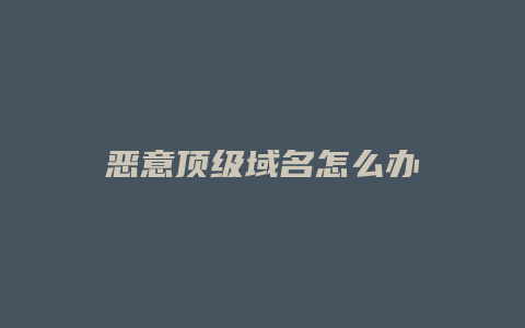 恶意顶级域名怎么办
