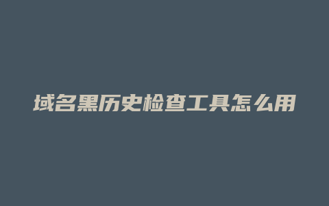 域名黑历史检查工具怎么用