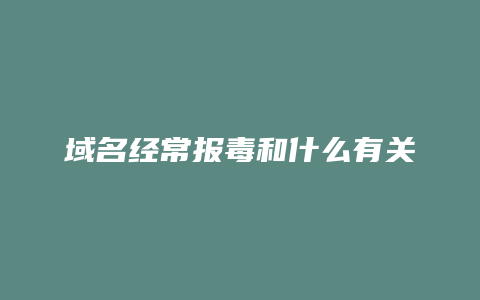 域名经常报毒和什么有关