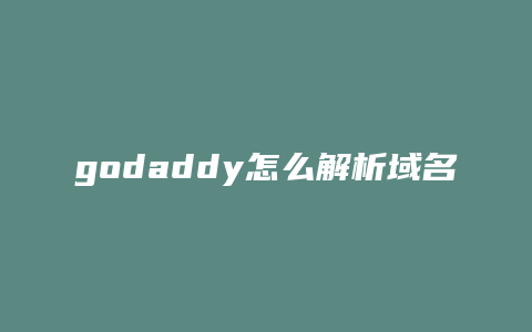 godaddy怎么解析域名