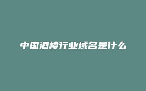 中国酒楼行业域名是什么