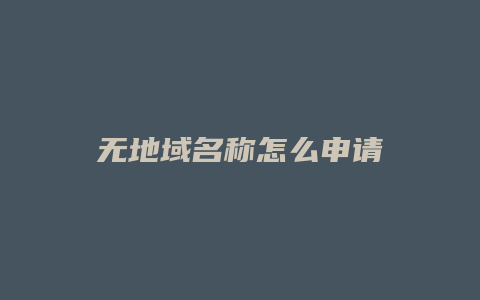 无地域名称怎么申请