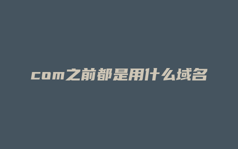 com之前都是用什么域名
