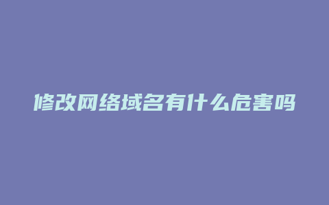 修改网络域名有什么危害吗