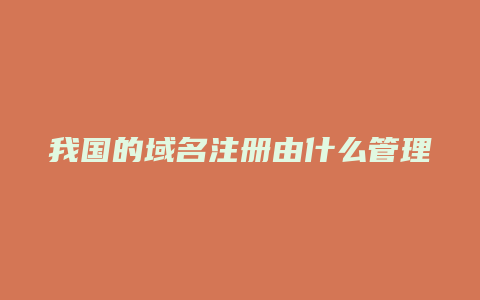 我国的域名注册由什么管理