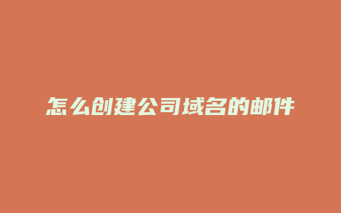 怎么创建公司域名的邮件