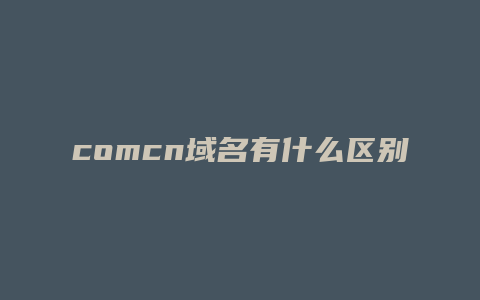 comcn域名有什么区别