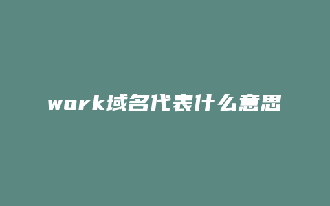 work域名代表什么意思