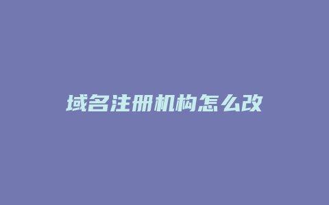 域名注册机构怎么改