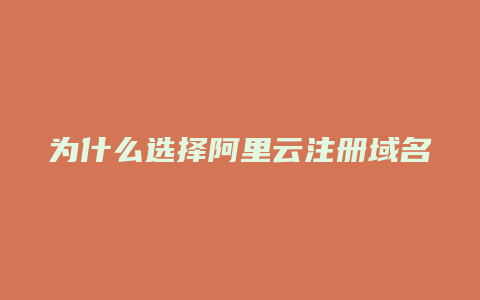 为什么选择阿里云注册域名