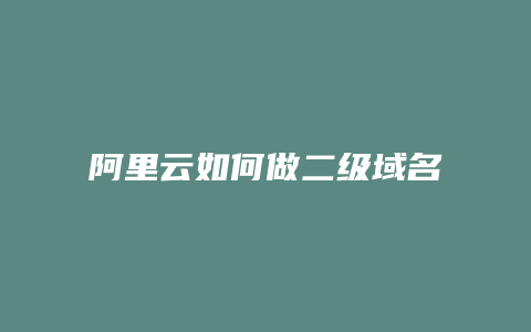 阿里云如何做二级域名