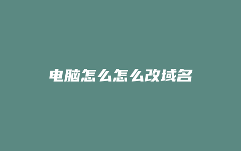 电脑怎么怎么改域名