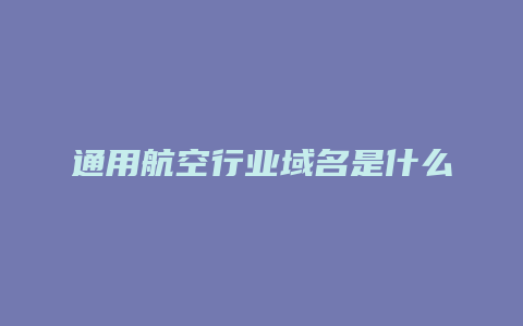 通用航空行业域名是什么