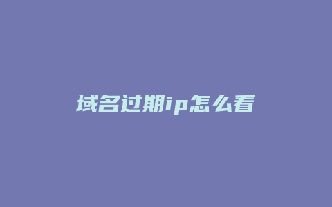 域名过期ip怎么看