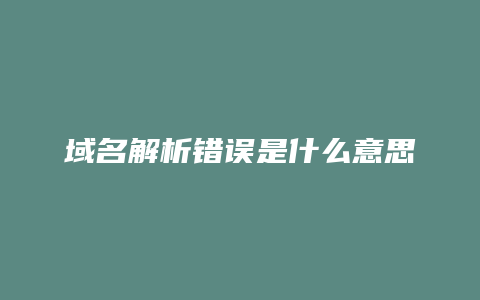 域名解析错误是什么意思