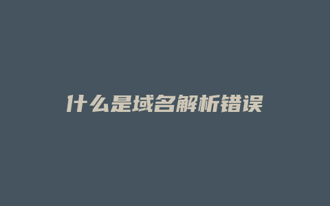 什么是域名解析错误