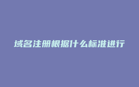 域名注册根据什么标准进行