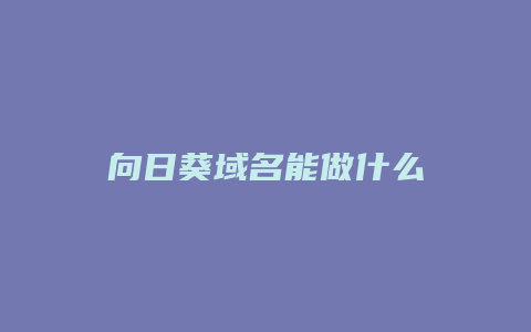 向日葵域名能做什么