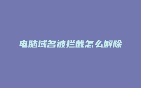 电脑域名被拦截怎么解除