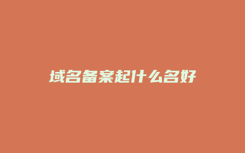 域名备案起什么名好