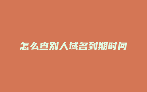 怎么查别人域名到期时间