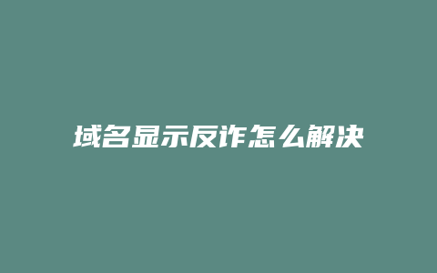 域名显示反诈怎么解决