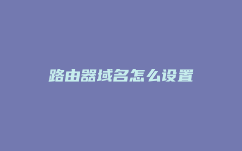 路由器域名怎么设置