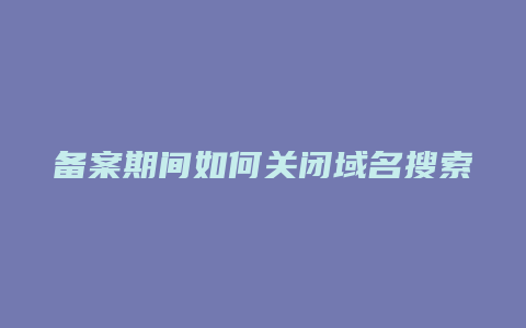 备案期间如何关闭域名搜索