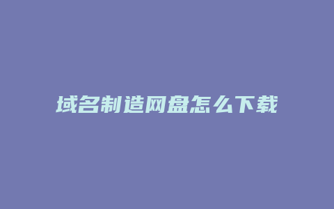 域名制造网盘怎么下载