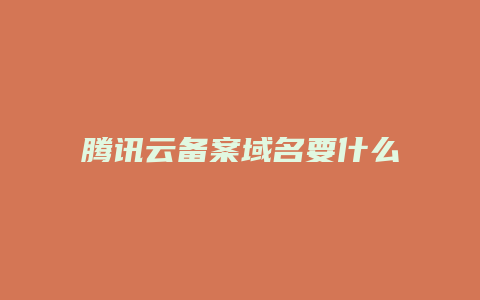 腾讯云备案域名要什么
