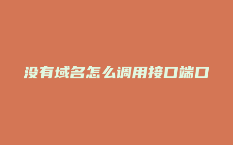 没有域名怎么调用接口端口