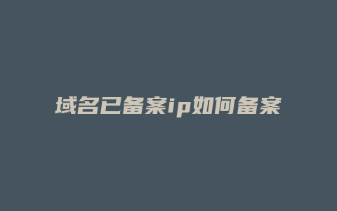 域名已备案ip如何备案