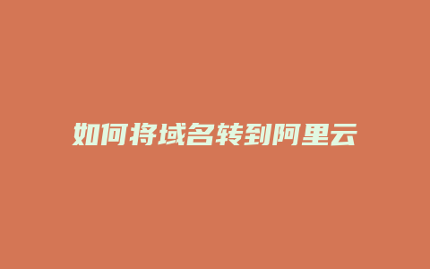 如何将域名转到阿里云