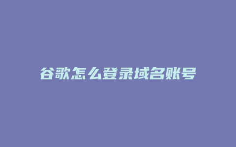 谷歌怎么登录域名账号
