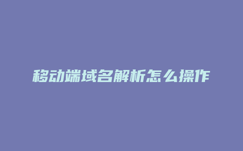 移动端域名解析怎么操作