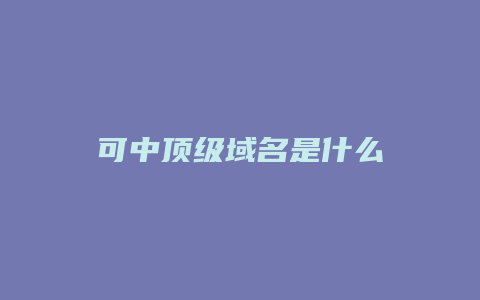 可中顶级域名是什么