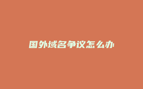 国外域名争议怎么办
