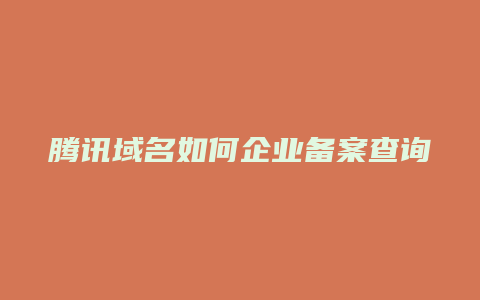 腾讯域名如何企业备案查询