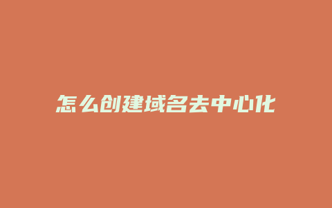 怎么创建域名去中心化