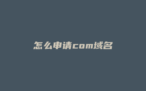 怎么申请com域名