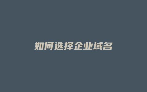 如何选择企业域名